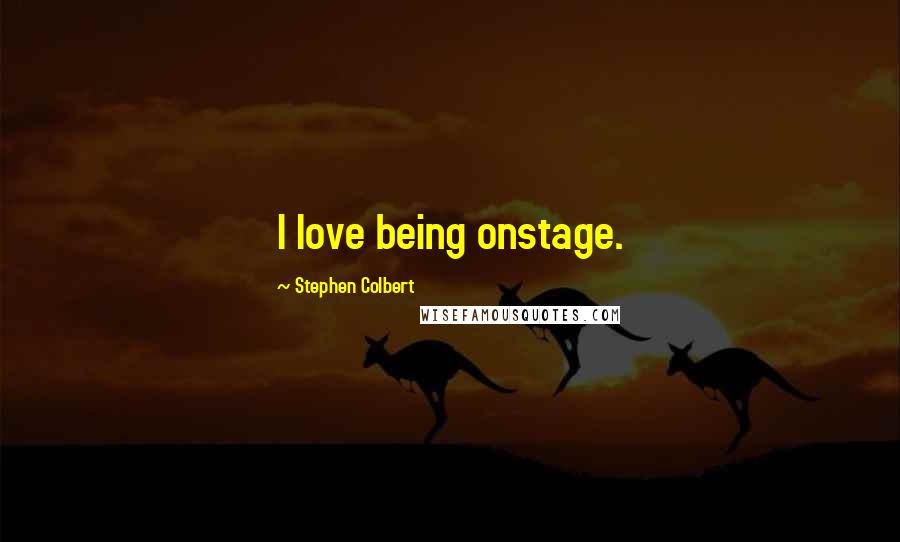 Stephen Colbert Quotes: I love being onstage.