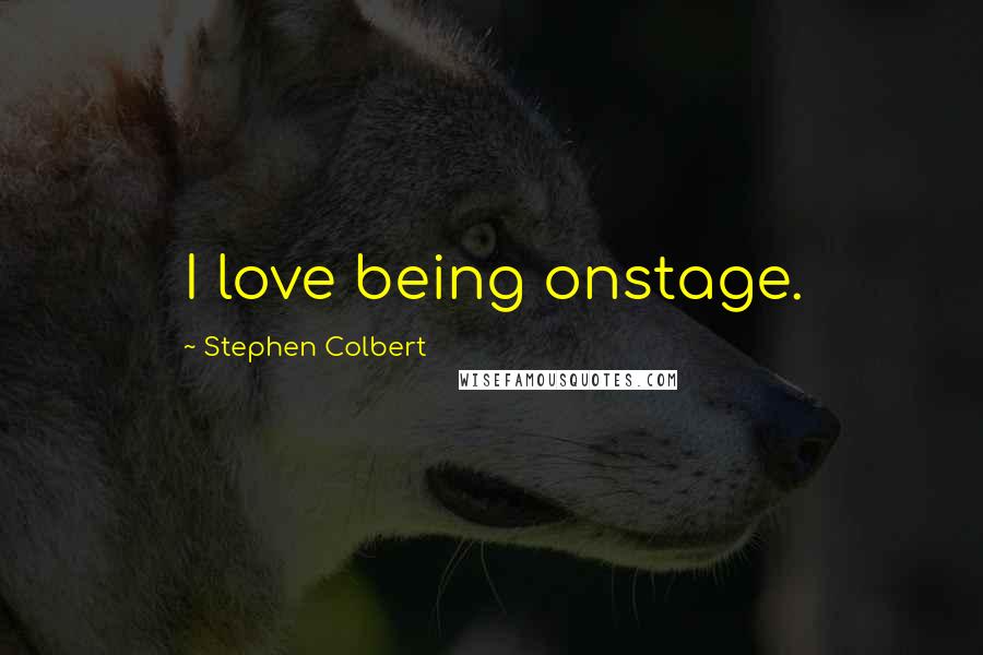 Stephen Colbert Quotes: I love being onstage.