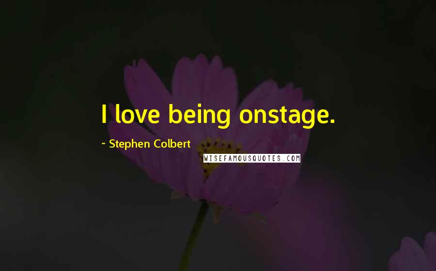 Stephen Colbert Quotes: I love being onstage.