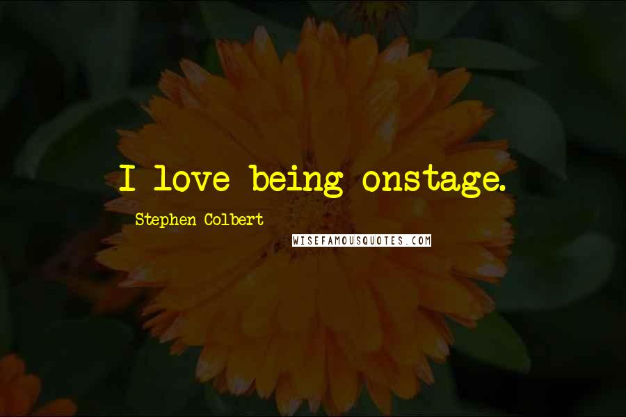 Stephen Colbert Quotes: I love being onstage.