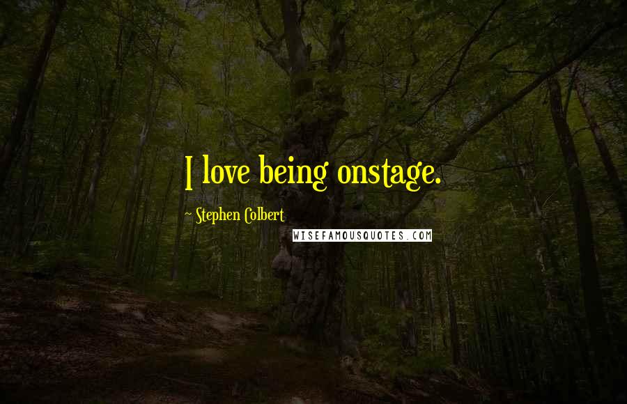 Stephen Colbert Quotes: I love being onstage.