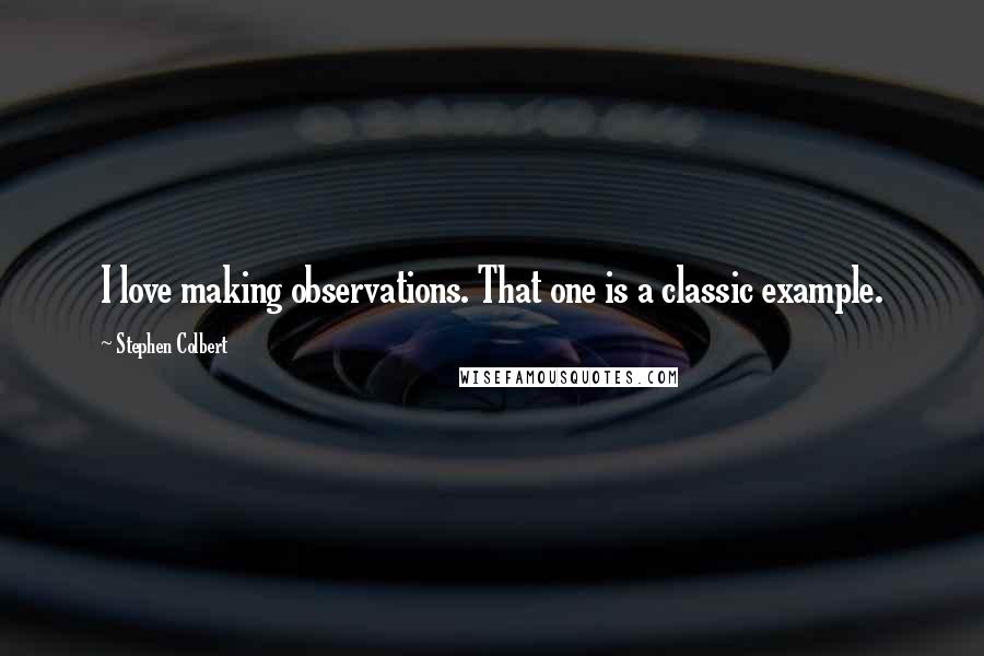 Stephen Colbert Quotes: I love making observations. That one is a classic example.