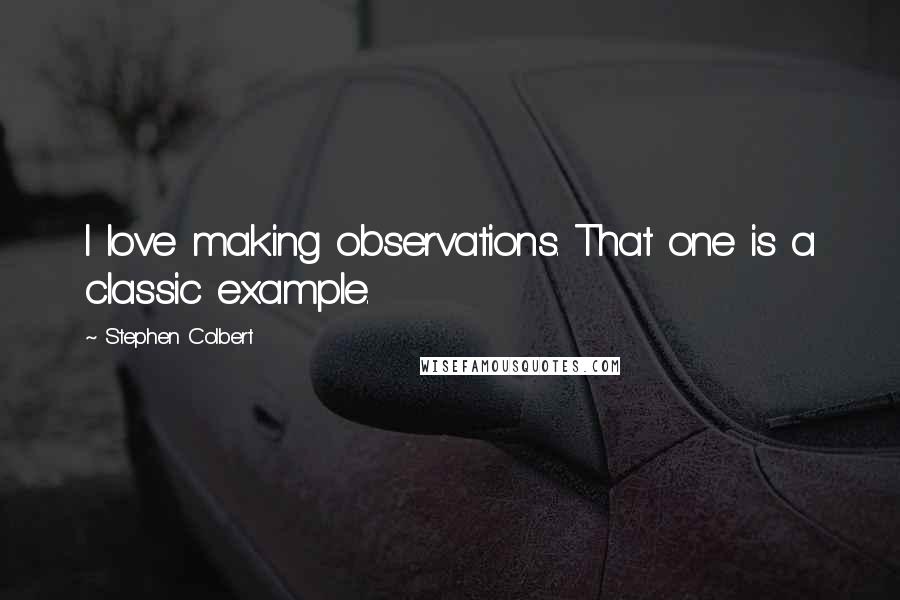 Stephen Colbert Quotes: I love making observations. That one is a classic example.