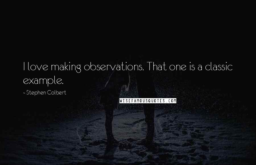 Stephen Colbert Quotes: I love making observations. That one is a classic example.