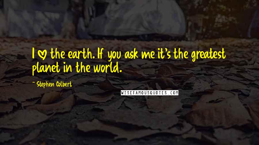 Stephen Colbert Quotes: I love the earth. If you ask me it's the greatest planet in the world.