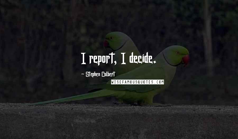 Stephen Colbert Quotes: I report, I decide.