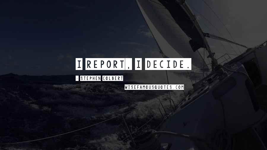 Stephen Colbert Quotes: I report, I decide.