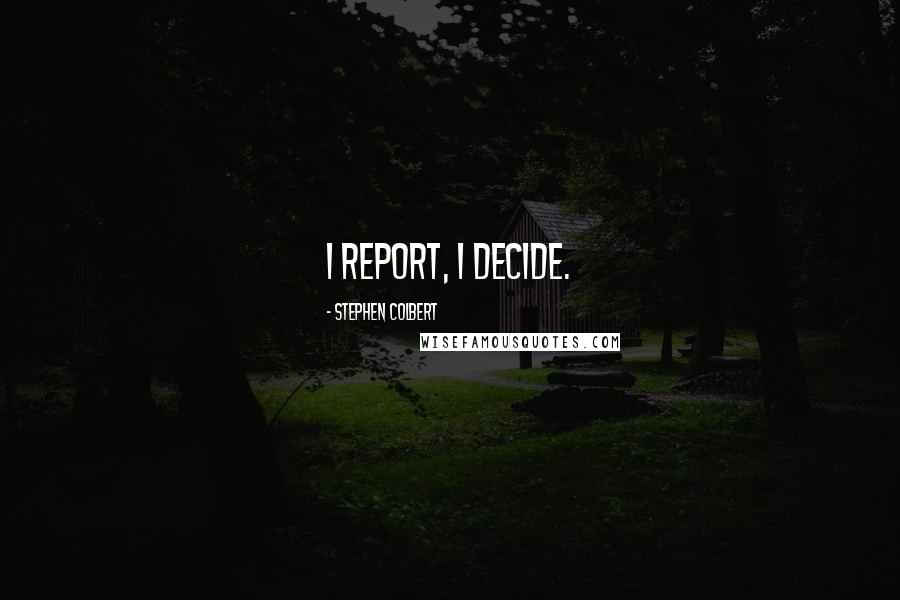 Stephen Colbert Quotes: I report, I decide.