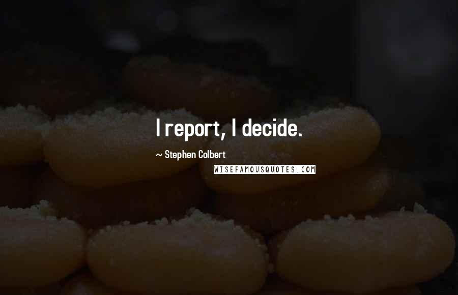 Stephen Colbert Quotes: I report, I decide.