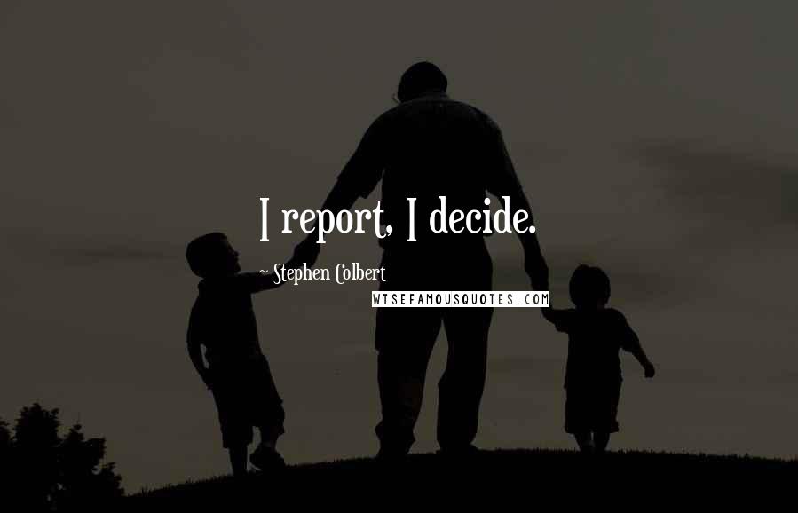 Stephen Colbert Quotes: I report, I decide.