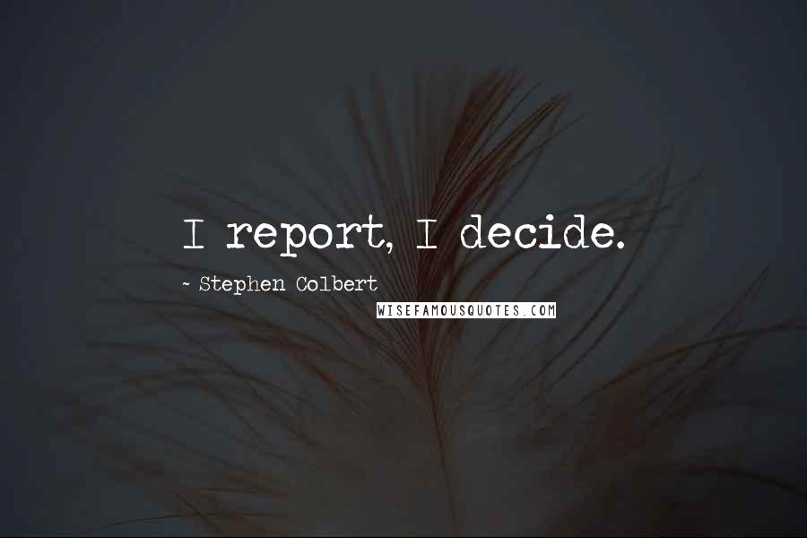 Stephen Colbert Quotes: I report, I decide.