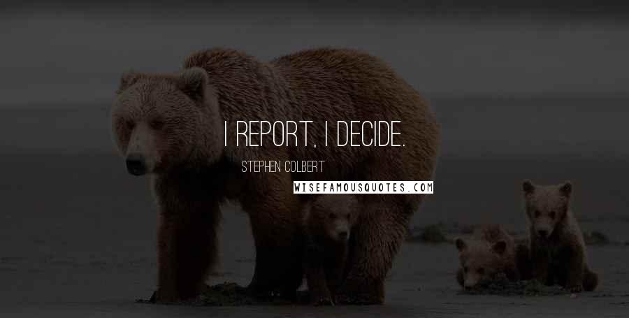 Stephen Colbert Quotes: I report, I decide.