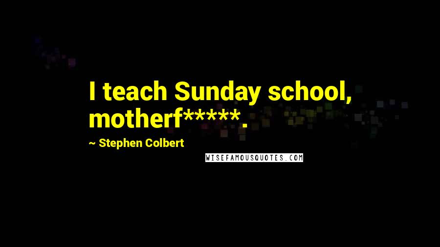 Stephen Colbert Quotes: I teach Sunday school, motherf*****.