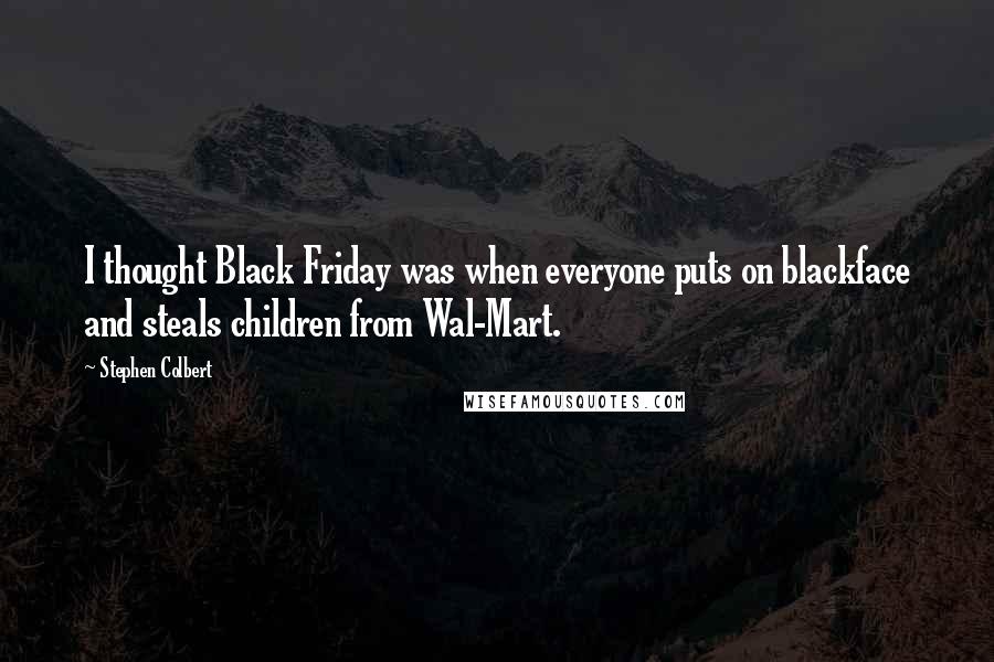 Stephen Colbert Quotes: I thought Black Friday was when everyone puts on blackface and steals children from Wal-Mart.