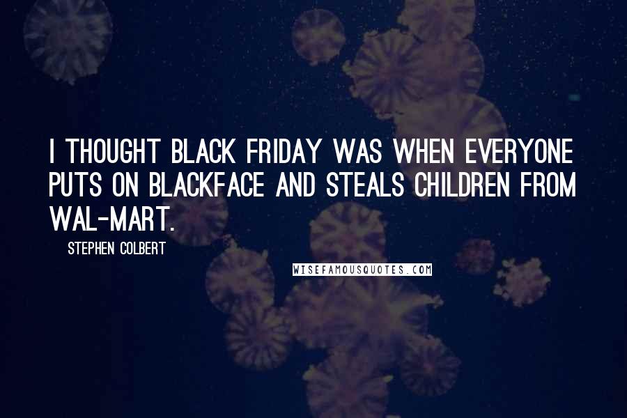 Stephen Colbert Quotes: I thought Black Friday was when everyone puts on blackface and steals children from Wal-Mart.