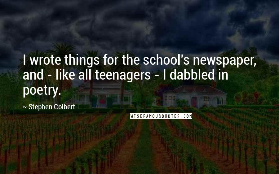 Stephen Colbert Quotes: I wrote things for the school's newspaper, and - like all teenagers - I dabbled in poetry.