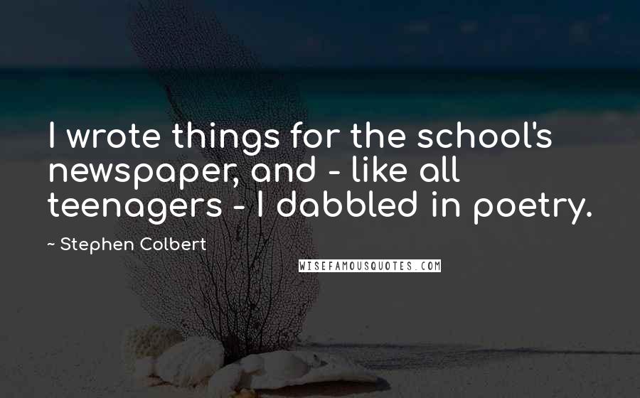 Stephen Colbert Quotes: I wrote things for the school's newspaper, and - like all teenagers - I dabbled in poetry.