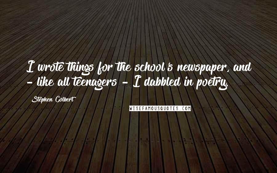 Stephen Colbert Quotes: I wrote things for the school's newspaper, and - like all teenagers - I dabbled in poetry.
