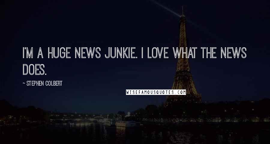 Stephen Colbert Quotes: I'm a huge news junkie. I love what the news does.