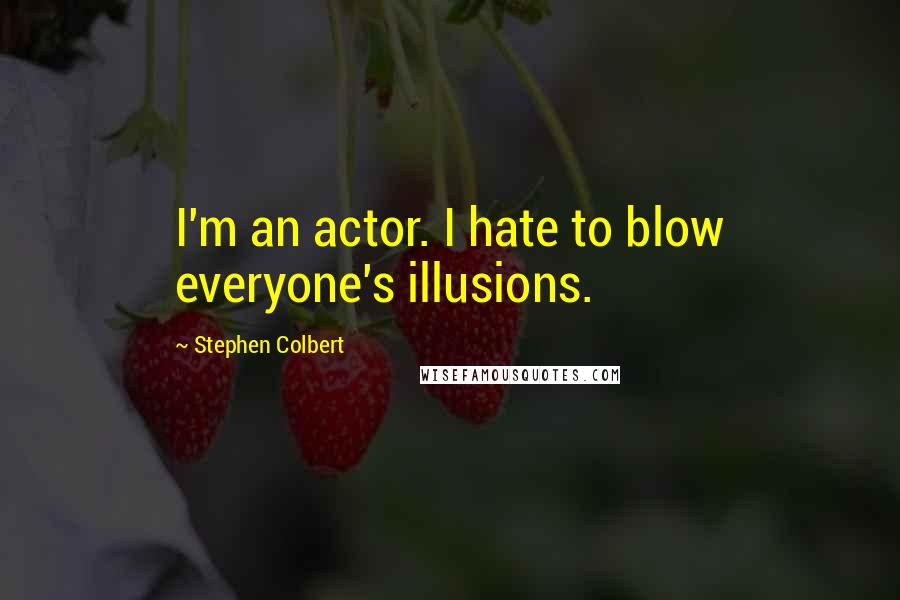 Stephen Colbert Quotes: I'm an actor. I hate to blow everyone's illusions.
