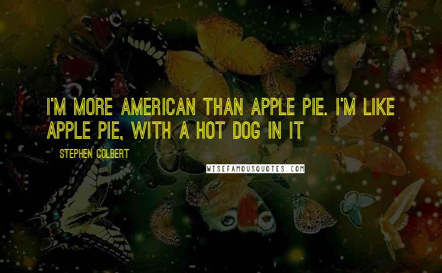 Stephen Colbert Quotes: I'm more American than apple pie. I'm like apple pie, with a hot dog in it