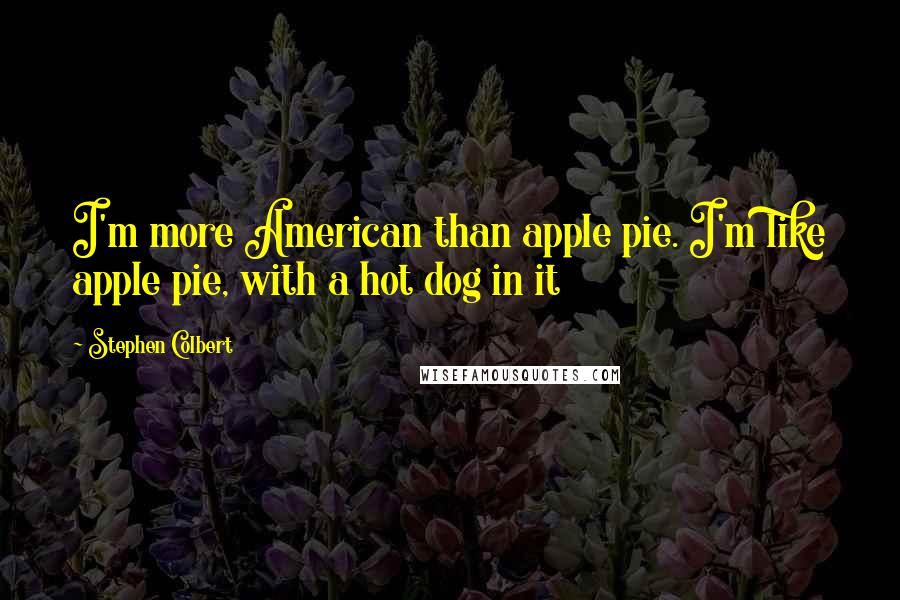 Stephen Colbert Quotes: I'm more American than apple pie. I'm like apple pie, with a hot dog in it