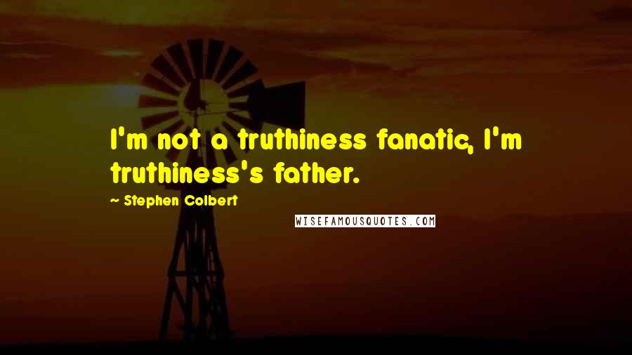 Stephen Colbert Quotes: I'm not a truthiness fanatic, I'm truthiness's father.