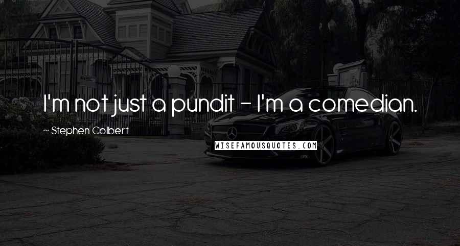 Stephen Colbert Quotes: I'm not just a pundit - I'm a comedian.
