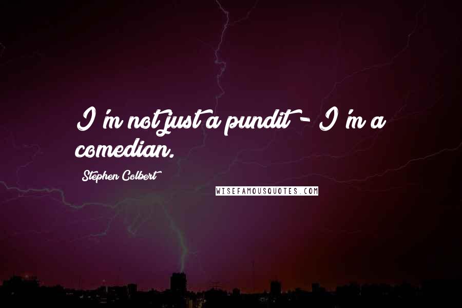 Stephen Colbert Quotes: I'm not just a pundit - I'm a comedian.