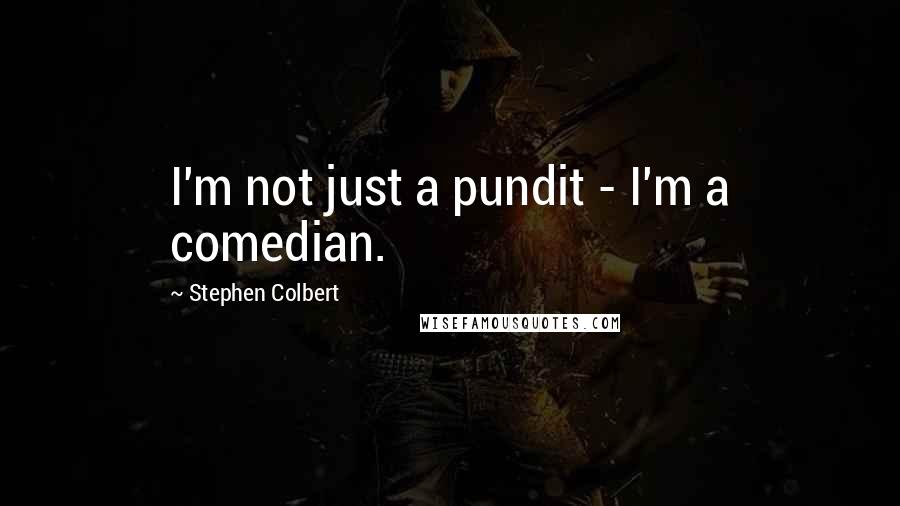 Stephen Colbert Quotes: I'm not just a pundit - I'm a comedian.