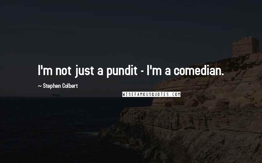 Stephen Colbert Quotes: I'm not just a pundit - I'm a comedian.