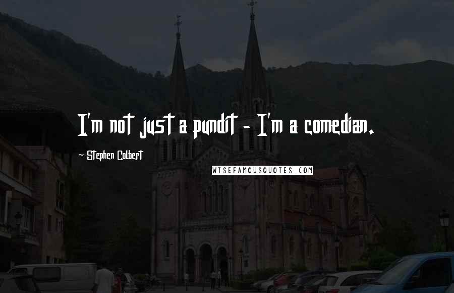 Stephen Colbert Quotes: I'm not just a pundit - I'm a comedian.