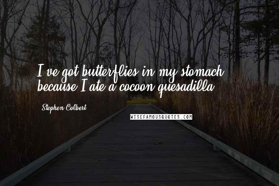 Stephen Colbert Quotes: I've got butterflies in my stomach ... because I ate a cocoon quesadilla!