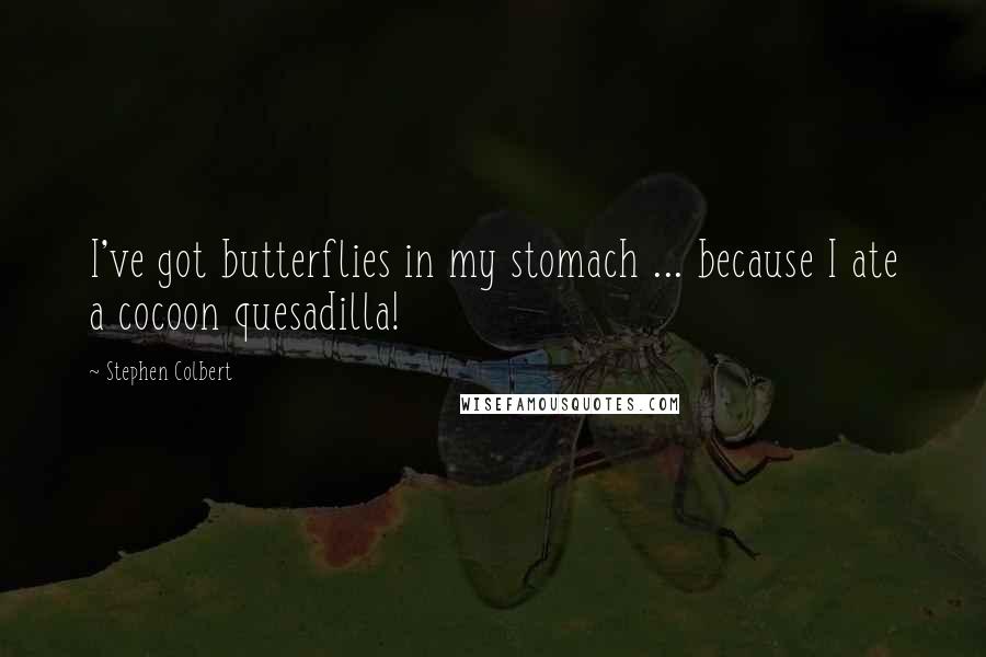 Stephen Colbert Quotes: I've got butterflies in my stomach ... because I ate a cocoon quesadilla!