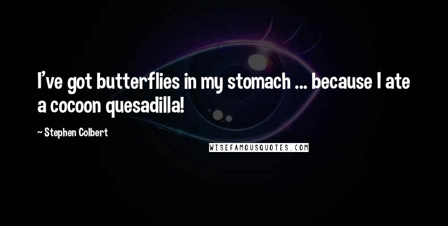 Stephen Colbert Quotes: I've got butterflies in my stomach ... because I ate a cocoon quesadilla!