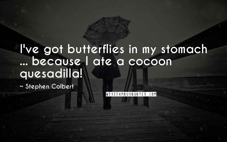 Stephen Colbert Quotes: I've got butterflies in my stomach ... because I ate a cocoon quesadilla!