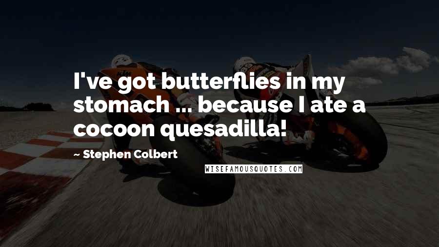 Stephen Colbert Quotes: I've got butterflies in my stomach ... because I ate a cocoon quesadilla!