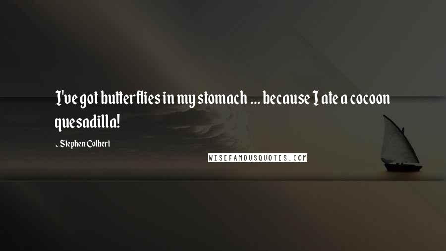 Stephen Colbert Quotes: I've got butterflies in my stomach ... because I ate a cocoon quesadilla!