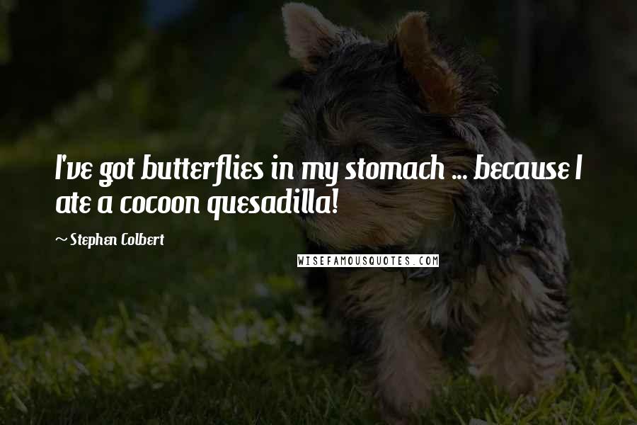 Stephen Colbert Quotes: I've got butterflies in my stomach ... because I ate a cocoon quesadilla!