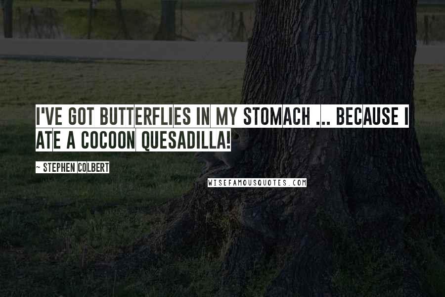 Stephen Colbert Quotes: I've got butterflies in my stomach ... because I ate a cocoon quesadilla!