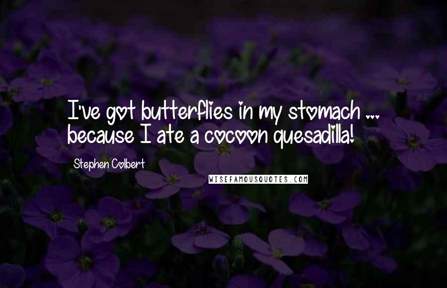 Stephen Colbert Quotes: I've got butterflies in my stomach ... because I ate a cocoon quesadilla!