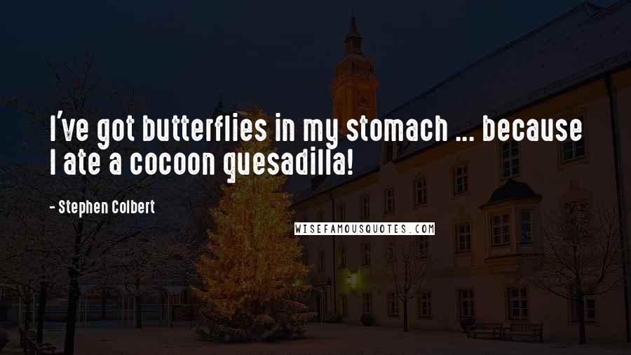 Stephen Colbert Quotes: I've got butterflies in my stomach ... because I ate a cocoon quesadilla!