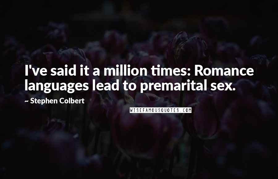 Stephen Colbert Quotes: I've said it a million times: Romance languages lead to premarital sex.