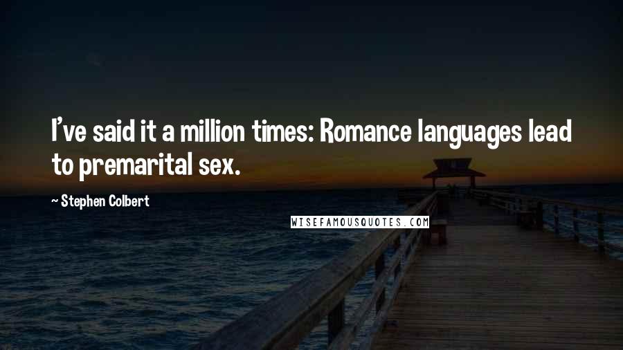 Stephen Colbert Quotes: I've said it a million times: Romance languages lead to premarital sex.