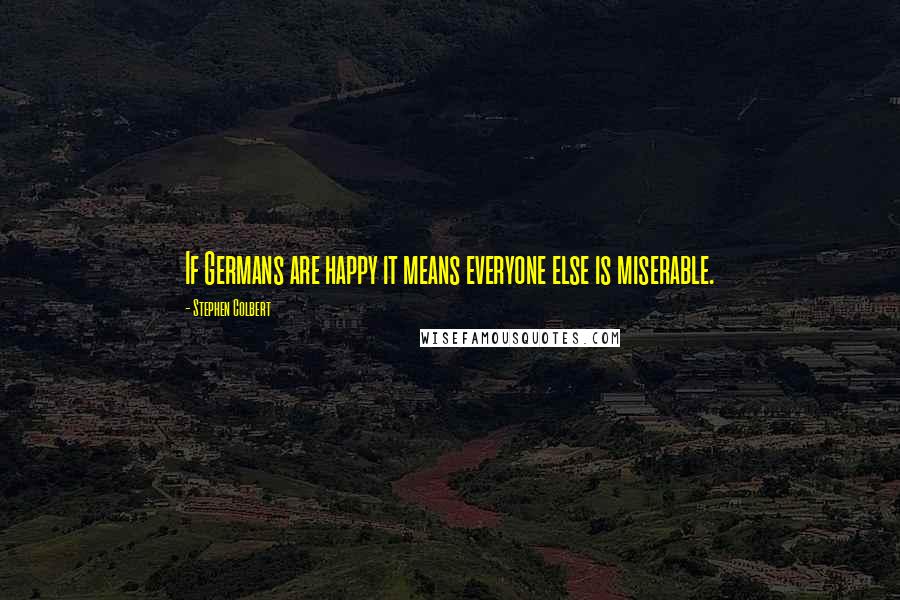 Stephen Colbert Quotes: If Germans are happy it means everyone else is miserable.