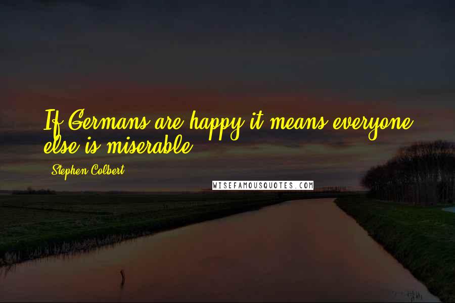 Stephen Colbert Quotes: If Germans are happy it means everyone else is miserable.