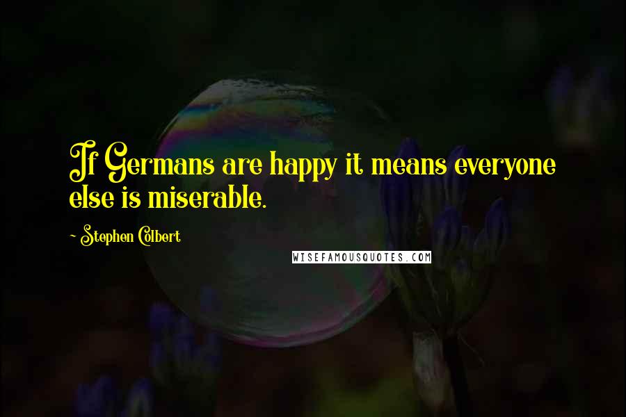 Stephen Colbert Quotes: If Germans are happy it means everyone else is miserable.