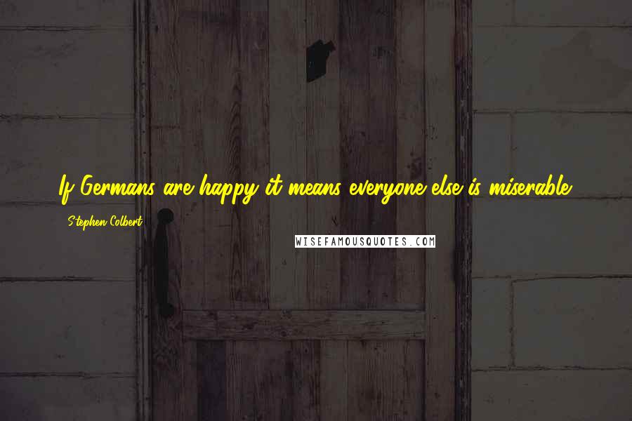 Stephen Colbert Quotes: If Germans are happy it means everyone else is miserable.