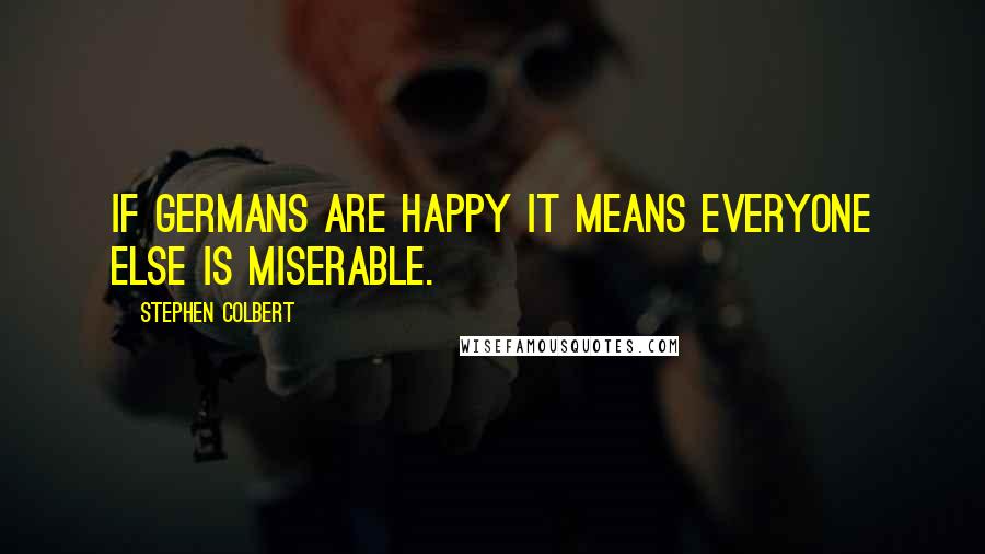Stephen Colbert Quotes: If Germans are happy it means everyone else is miserable.