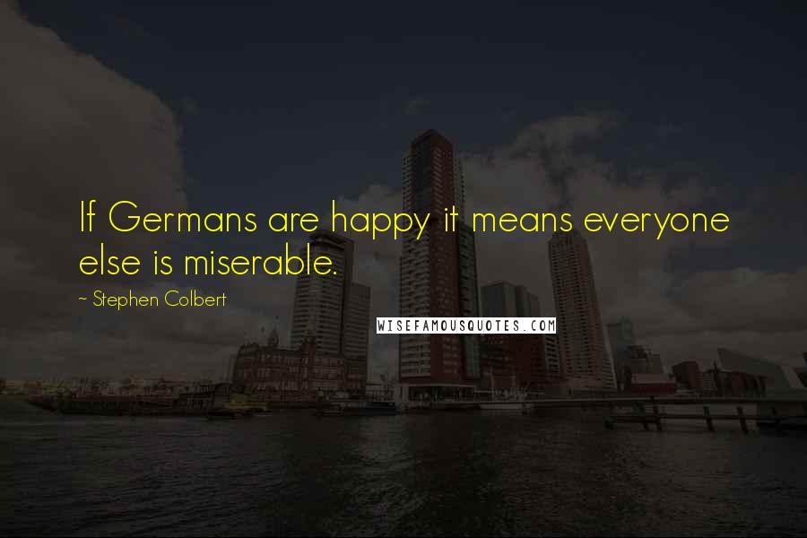 Stephen Colbert Quotes: If Germans are happy it means everyone else is miserable.